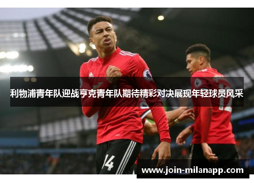 利物浦青年队迎战亨克青年队期待精彩对决展现年轻球员风采