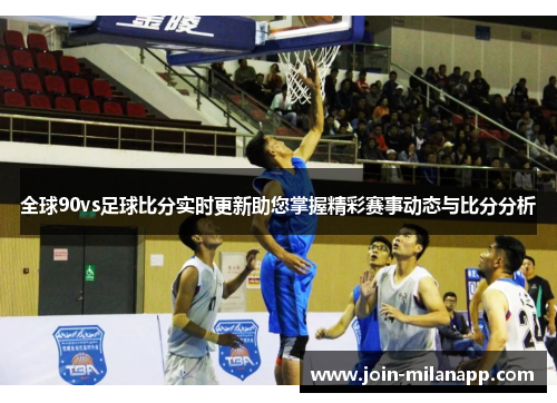 全球90vs足球比分实时更新助您掌握精彩赛事动态与比分分析
