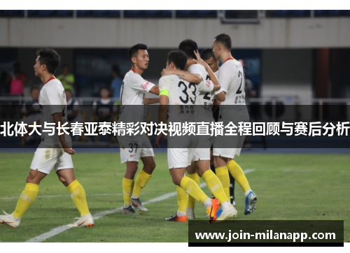 北体大与长春亚泰精彩对决视频直播全程回顾与赛后分析