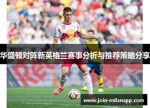 华盛顿对阵新英格兰赛事分析与推荐策略分享