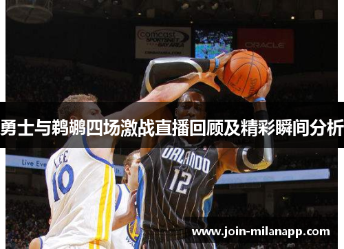 勇士与鹈鹕四场激战直播回顾及精彩瞬间分析