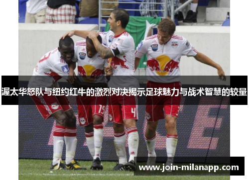 渥太华怒队与纽约红牛的激烈对决揭示足球魅力与战术智慧的较量