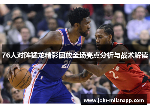 76人对阵猛龙精彩回放全场亮点分析与战术解读 76人对阵猛龙精彩回放全场亮点分析与战术解读