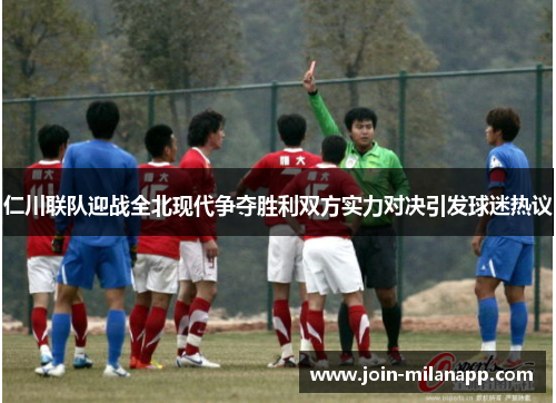 仁川联队迎战全北现代争夺胜利双方实力对决引发球迷热议