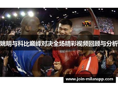 姚明与科比巅峰对决全场精彩视频回顾与分析