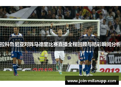 拉科鲁尼亚对阵马德里比赛直播全程回顾与精彩瞬间分析 拉科鲁尼亚对阵马德里比赛直播全程回顾与精彩瞬间分析