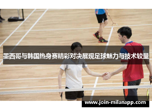 墨西哥与韩国热身赛精彩对决展现足球魅力与技术较量